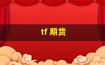 tf 期货(tf期货合约)_https://www.gfdzclz.com_科创板_第1张
